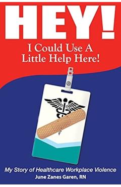 Hey! I Could Use a Little Help Here! My Story of Healthcare Workplace Violence - June Zanes Garen