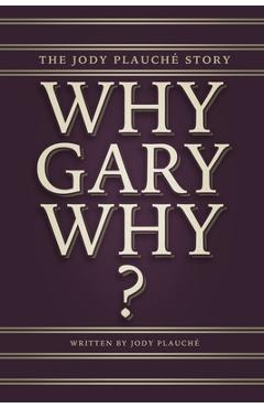 Why, Gary, Why?: The Jody Plauch� Story - Jody Plauche