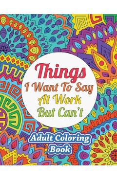 Things I Want To Say At Work But Can\'t: Adult Coloring Book - Sweet Harmony Press