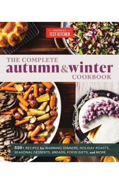 The Complete Autumn and Winter Cookbook: 550+ Recipes for Warming Dinners, Holiday Roasts, Seasonal Desserts, Breads, Foo D Gifts, and More - America's Test Kitchen