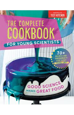 The Complete Cookbook for Young Scientists: Good Science Makes Great Food: 70+ Recipes, Experiments, & Activities - America\'s Test Kitchen Kids