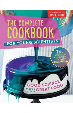 The Complete Cookbook for Young Scientists: Good Science Makes Great Food: 70+ Recipes, Experiments, & Activities - America's Test Kitchen Kids