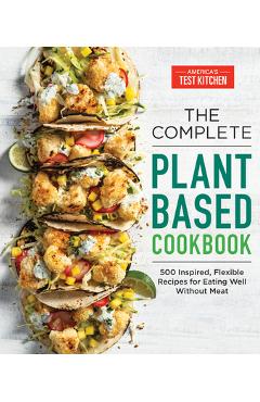 The Complete Plant-Based Cookbook: 500 Inspired, Flexible Recipes for Eating Well Without Meat - America\'s Test Kitchen