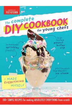 The Complete DIY Cookbook for Young Chefs: 100+ Simple Recipes for Making Absolutely Everything from Scratch - America's Test Kitchen Kids
