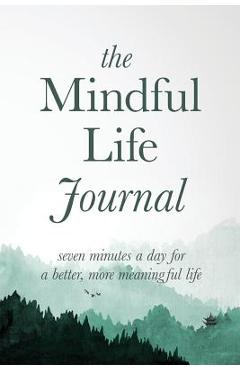 The Mindful Life Journal: Seven Minutes a Day for a Better, More Meaningful Life - Better Life Journals