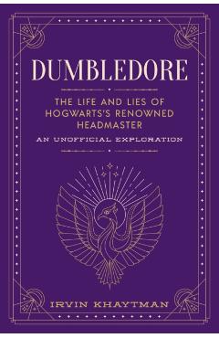 Dumbledore: The Life and Lies of Hogwarts's Renowned Headmaster: An Unofficial Exploration - Irvin Khaytman