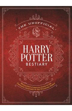 The Unofficial Harry Potter Bestiary: MuggleNet's Complete Guide to the Fantastic Creatures of the Wizarding World - The Editors Of Mugglenet