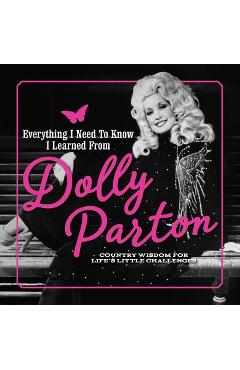 Everything I Need to Know I Learned from Dolly Parton: Country Wisdom for Life\'s Little Challenges - Juliana Sharaf