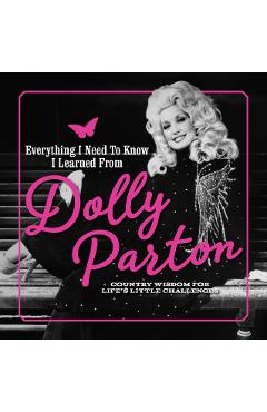 Everything I Need to Know I Learned from Dolly Parton: Country Wisdom for Life's Little Challenges - Juliana Sharaf