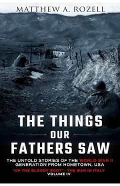 The Things Our Fathers Saw Vol. IV: Up the Bloody Boot-The War in Italy - Matthew Rozell