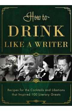 How to Drink Like a Writer: Recipes for the Cocktails and Libations That Inspired 100 Literary Greats - Apollo Publishers