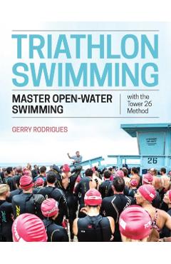 Triathlon Swimming: Master Open-Water Swimming with the Tower 26 Method - Gerry Rodrigues