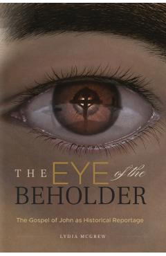 The Eye of the Beholder: The Gospel of John as Historical Reportage - Lydia Mcgrew