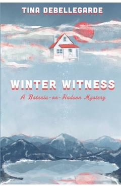 Winter Witness: A Batavia-on-Hudson Mystery - Tina Debellegarde