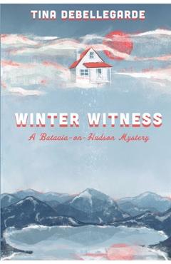 Winter Witness: A Batavia-on-Hudson Mystery - Tina Debellegarde