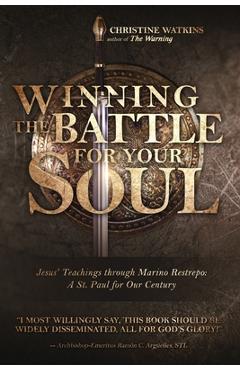Winning the Battle for Your Soul: Jesus\' Teachings through Marino Restrepo: A St. Paul for Our Century - Christine Watkins