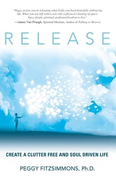 Release: Create a Clutter Free and Soul Driven Life - Peggy Fitzsimmons