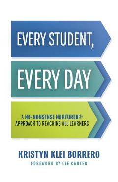 Every Student, Every Day: A No-Nonsense Nurturer(r) Approach to Reaching All Learners (No-Nonsense Behavior Management Strategies for the Classr - Kristyn Klei Borrero