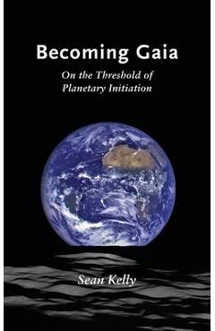 Becoming Gaia: On the Threshold of Planetary Initiation - Sean Kelly