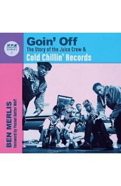Goin\' Off: The Story of the Juice Crew & Cold Chillin\' Records - Ben Merlis