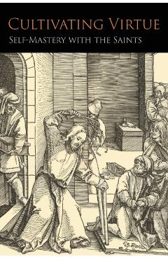 Cultivating Virtue: Self-Mastery With the Saints - Anonymous