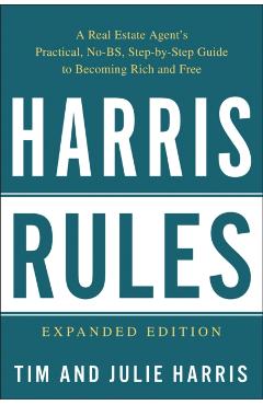 Harris Rules: A Real Estate Agent\'s Practical, No-BS, Step-By-Step Guide to Becoming Rich and Free - Tim Harris