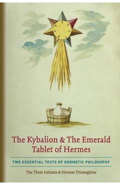 The Kybalion & The Emerald Tablet of Hermes: Two Essential Texts of Hermetic Philosophy - The Three Initiates