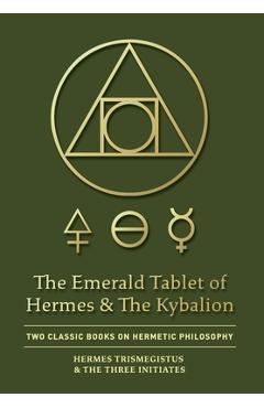 The Emerald Tablet of Hermes & The Kybalion: Two Classic Books on Hermetic Philosophy - Hermes Trismegistus