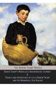 The Baron Trump Novels: Baron Trump\'s Marvelous Underground Journey & Travels and Adventures of Little Baron Trump and His Wonderful Dog Bulge - Ingersoll Lockwood