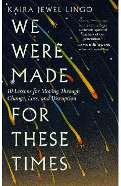We Were Made for These Times: Ten Lessons on Moving Through Change, Loss, and Disruption - Kaira Jewel Lingo