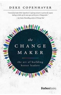 The Changemaker: The Art of Building Better Leaders - Deke Copenhaver