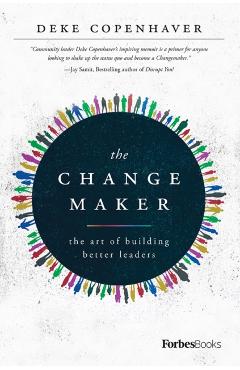 The Changemaker: The Art of Building Better Leaders - Deke Copenhaver