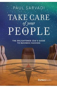Take Care of Your People: The Enlightened CEO\'s Guide to Business Success - Paul Sarvadi