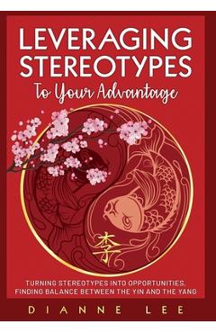Leveraging Stereotypes to Your Advantage: Turning Stereotypes into Opportunities, Finding Balance Between the Yin and the Yang - Dianne Lee