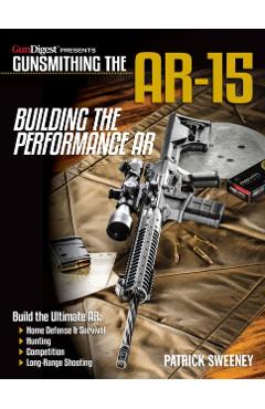 Gunsmithing the Ar-15, Vol. 4: Building the Performance AR - Patrick Sweeney