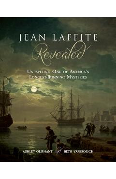 Jean Laffite Revealed: Unraveling One of America\'s Longest-Running Mysteries - Ashley Oliphant