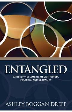 Entangled: A History of American Methodism, Politics, and Sexuality - Ashley Dreff