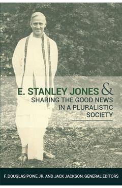 E. Stanley Jones and Sharing the Good News in a Pluralistic Society - F. Douglas Powe