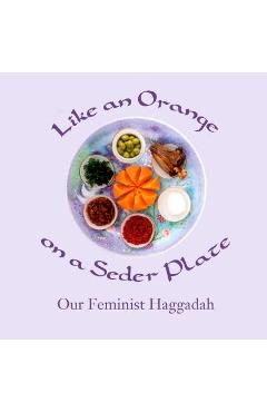 Like an Orange on a Seder Plate: Our Feminist Haggadah - Ruth Simkin