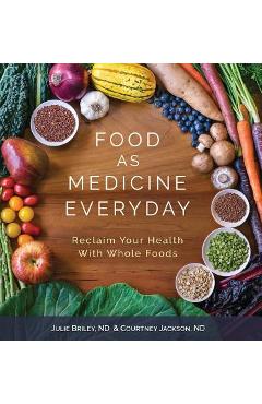 Food As Medicine Everyday: Reclaim Your Health With Whole Foods - Nd Julie Briley