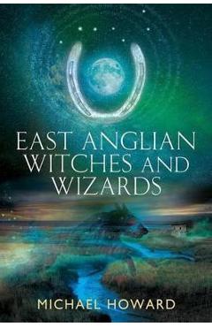 East Anglian Witches and Wizards - Michael Howard