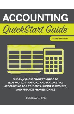 Accounting QuickStart Guide: The Simplified Beginner's Guide to Financial & Managerial Accounting For Students, Business Owners and Finance Profess - Josh Bauerle Cpa