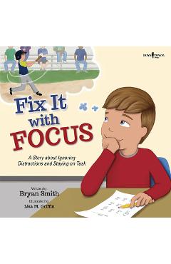 Fix It with Focus: A Story about Ignoring Distractions and Staying on Task - Bryan Smith