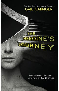 The Heroine\'s Journey: For Writers, Readers, and Fans of Pop Culture - Gail Carriger