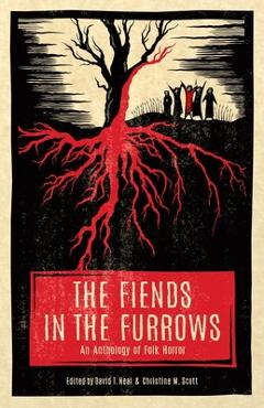 The Fiends in the Furrows: An Anthology of Folk Horror - David T. Neal