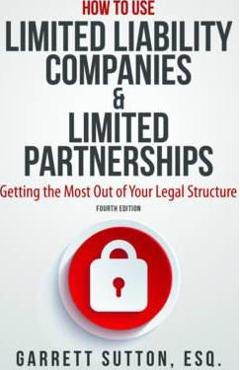 How to Use Limited Liability Companies & Limited Partnerships: Getting the Most Out of Your Legal Structure - Garrett Sutton