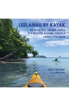 Leelanau by Kayak: Day Trips, Pics, Tips and Stories of a Beautiful Michigan Peninsula - Jon R. Constant