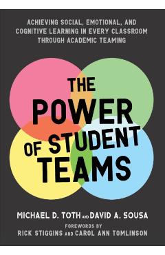Power of Student Teams: Achieving Social, Emotional, and Cognitive Learning in Every Classroom Through Academic Teaming - Michael D. Toth