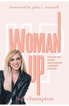 Woman up: discovering your god-given voice in leadership, relationships, and calling - lori champion