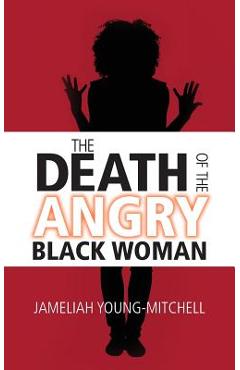 The Death of the Angry Black Woman - Jameliah Young-mitchell